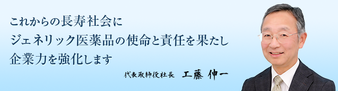 これからの長寿社会に　ジェネリック医薬品の使命と責任を　果たす企業力を強化します